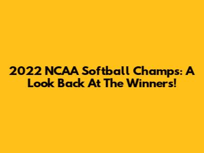 2022 NCAA Softball Champs: A Look Back At The Winners!