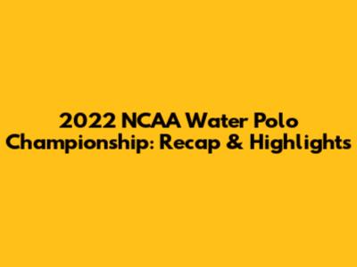 2022 NCAA Water Polo Championship: Recap & Highlights