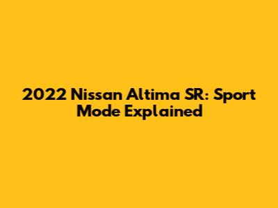 2022 Nissan Altima SR: Sport Mode Explained