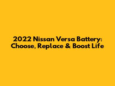 2022 Nissan Versa Battery: Choose, Replace & Boost Life