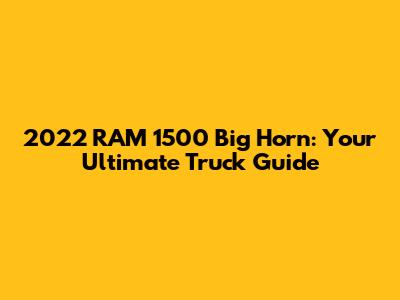 2022 RAM 1500 Big Horn: Your Ultimate Truck Guide
