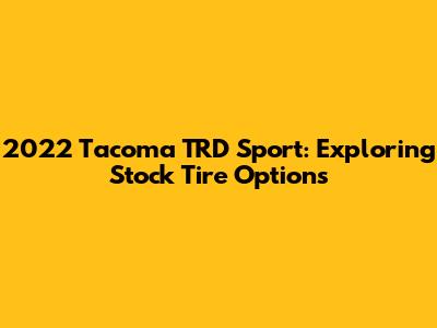 2022 Tacoma TRD Sport: Exploring Stock Tire Options