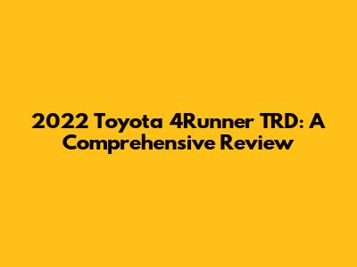 2022 Toyota 4Runner TRD: A Comprehensive Review