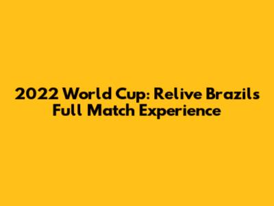 2022 World Cup: Relive Brazil's Full Match Experience
