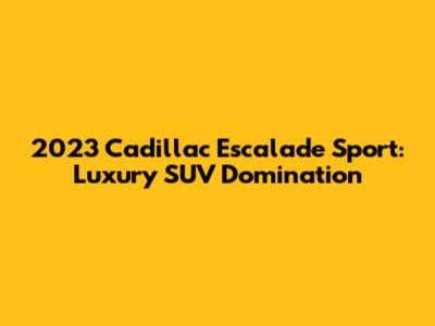 2023 Cadillac Escalade Sport: Luxury SUV Domination