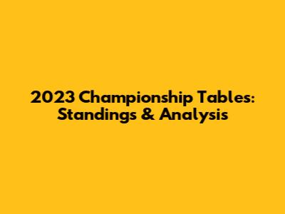 2023 Championship Tables: Standings & Analysis