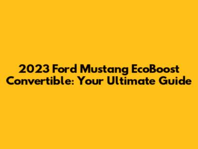 2023 Ford Mustang EcoBoost Convertible: Your Ultimate Guide