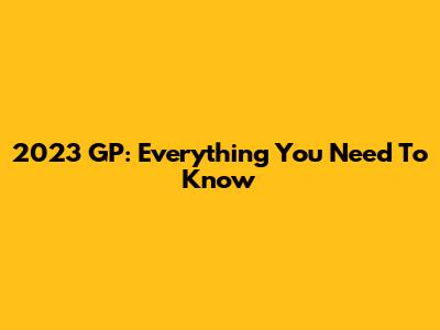 2023 GP: Everything You Need To Know
