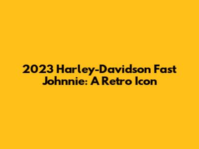 2023 Harley-Davidson Fast Johnnie: A Retro Icon