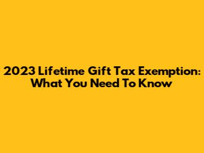 2023 Lifetime Gift Tax Exemption: What You Need To Know