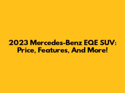 2023 Mercedes-Benz EQE SUV: Price, Features, And More!