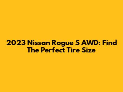 2023 Nissan Rogue S AWD: Find The Perfect Tire Size