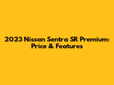 2023 Nissan Sentra SR Premium: Price & Features