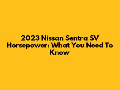 2023 Nissan Sentra SV Horsepower: What You Need To Know