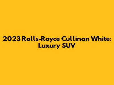2023 Rolls-Royce Cullinan White: Luxury SUV