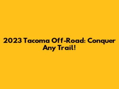 2023 Tacoma Off-Road: Conquer Any Trail!