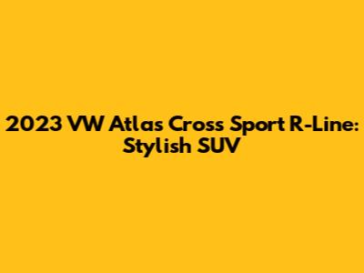 2023 VW Atlas Cross Sport R-Line: Stylish SUV