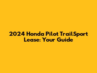 2024 Honda Pilot TrailSport Lease: Your Guide