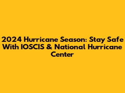 2024 Hurricane Season: Stay Safe With IOSCIS & National Hurricane Center