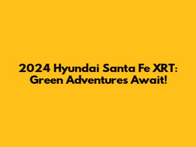 2024 Hyundai Santa Fe XRT: Green Adventures Await!