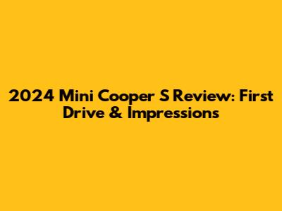 2024 Mini Cooper S Review: First Drive & Impressions