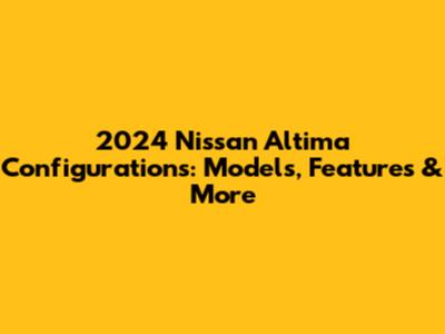 2024 Nissan Altima Configurations: Models, Features & More
