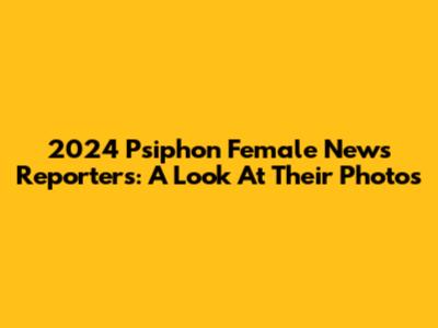 2024 Psiphon Female News Reporters: A Look At Their Photos