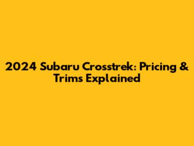 2024 Subaru Crosstrek: Pricing & Trims Explained