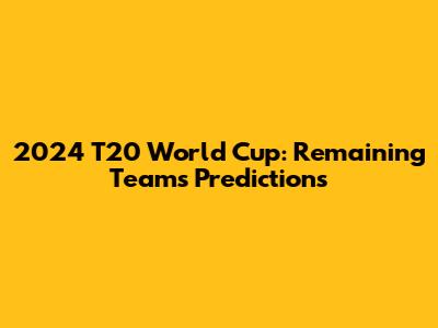 2024 T20 World Cup: Remaining Teams Predictions
