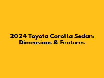 2024 Toyota Corolla Sedan: Dimensions & Features