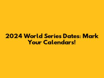 2024 World Series Dates: Mark Your Calendars!