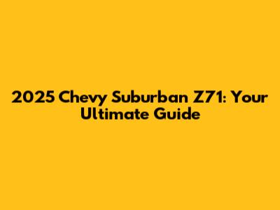 2025 Chevy Suburban Z71: Your Ultimate Guide