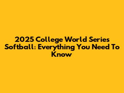2025 College World Series Softball: Everything You Need To Know