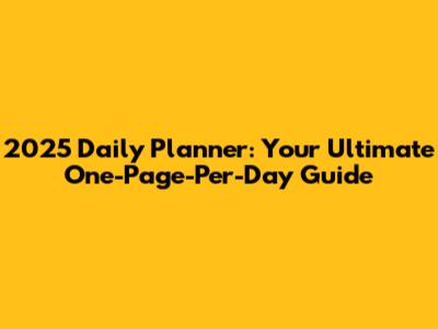 2025 Daily Planner: Your Ultimate One-Page-Per-Day Guide