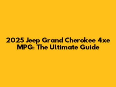 2025 Jeep Grand Cherokee 4xe MPG: The Ultimate Guide