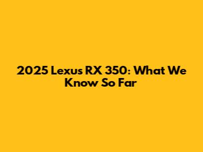 2025 Lexus RX 350: What We Know So Far