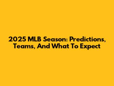 2025 MLB Season: Predictions, Teams, And What To Expect