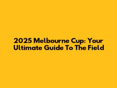 2025 Melbourne Cup: Your Ultimate Guide To The Field