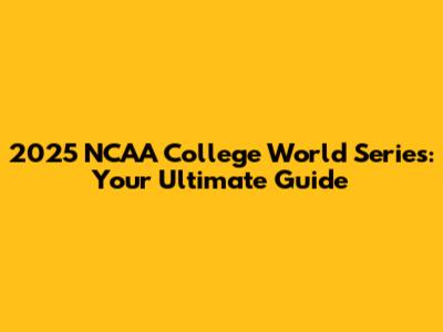 2025 NCAA College World Series: Your Ultimate Guide