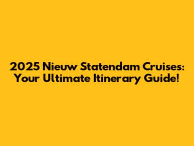 2025 Nieuw Statendam Cruises: Your Ultimate Itinerary Guide!