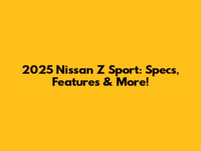 2025 Nissan Z Sport: Specs, Features & More!