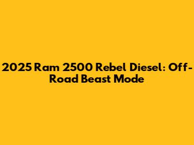 2025 Ram 2500 Rebel Diesel: Off-Road Beast Mode