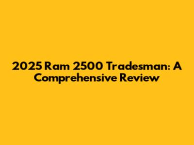 2025 Ram 2500 Tradesman: A Comprehensive Review