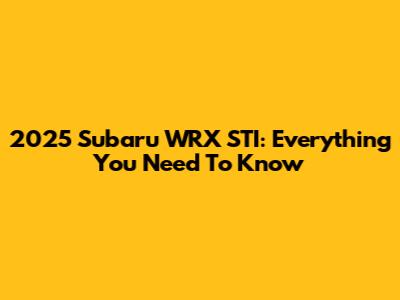 2025 Subaru WRX STI: Everything You Need To Know