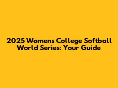 2025 Women's College Softball World Series: Your Guide