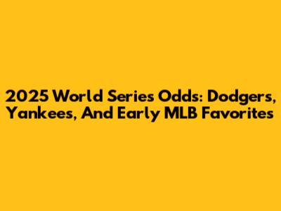 2025 World Series Odds: Dodgers, Yankees, And Early MLB Favorites