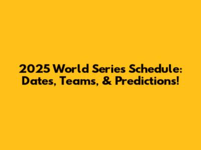2025 World Series Schedule: Dates, Teams, & Predictions!
