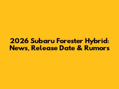 2026 Subaru Forester Hybrid: News, Release Date & Rumors
