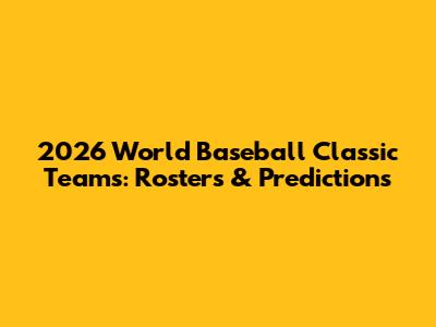 2026 World Baseball Classic Teams: Rosters & Predictions
