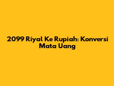 2099 Riyal Ke Rupiah: Konversi Mata Uang